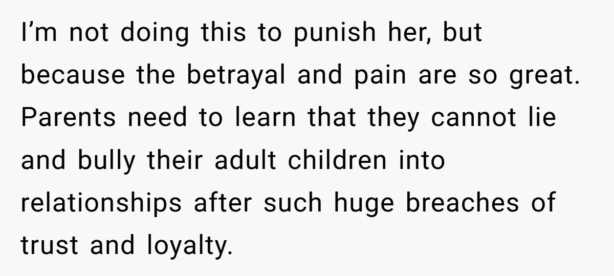 I’m not doing this to punish her, but because the betrayal and pain are so great. Parents need to learn that they cannot lie and bully their adult children into...