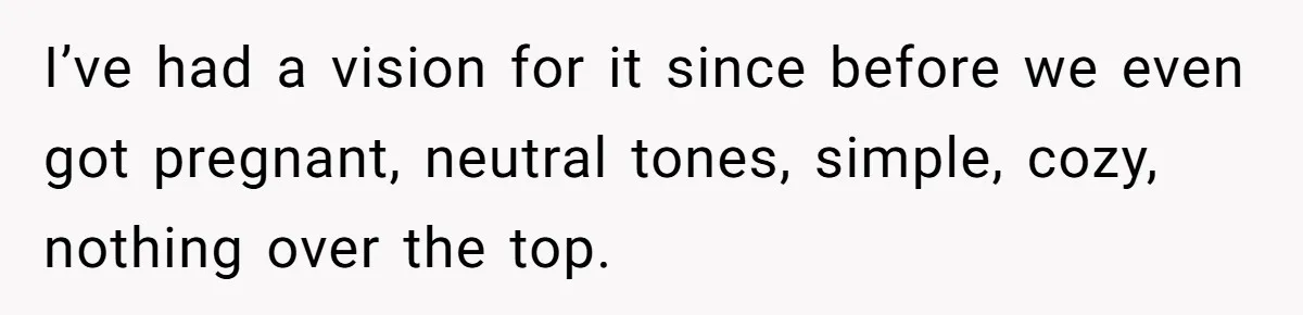I’ve had a vision for it since before we even got pregnant, neutral tones, simple, cozy, nothing over the top.