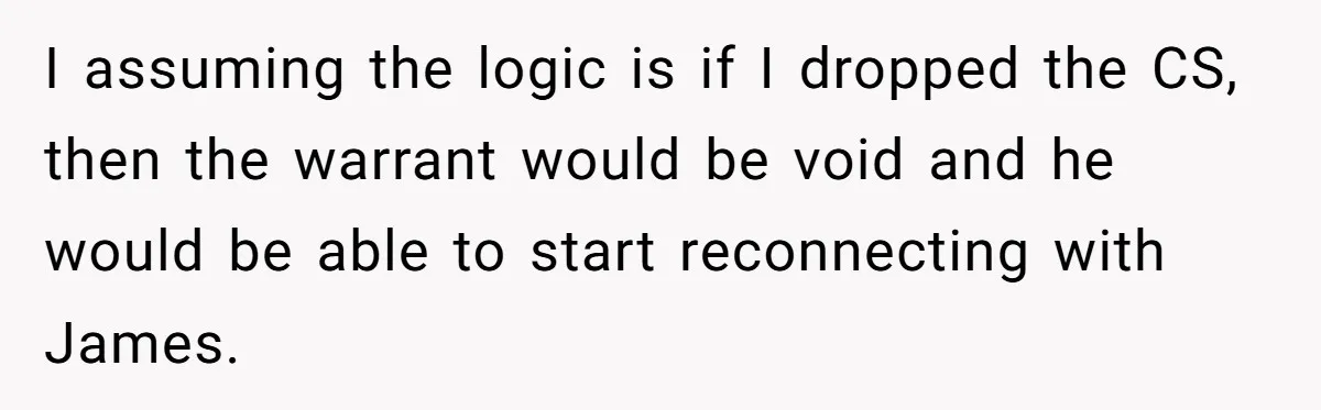 I assuming the logic is if I dropped the CS, then the warrant would be void and he would be able to start reconnecting with James.