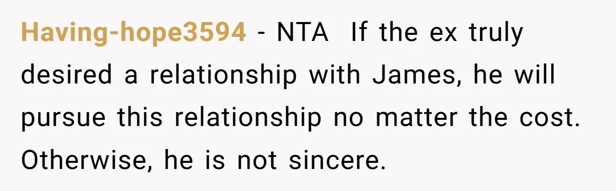 Having-hope3594 − NTA  If the ex truly desired a relationship with James, he will pursue this relationship no matter the cost. Otherwise, he is not sincere.