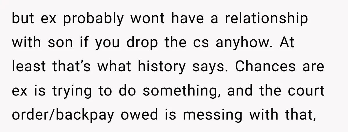 but ex probably wont have a relationship with son if you drop the cs anyhow. At least that’s what history says. Chances are ex is trying to do something, and...