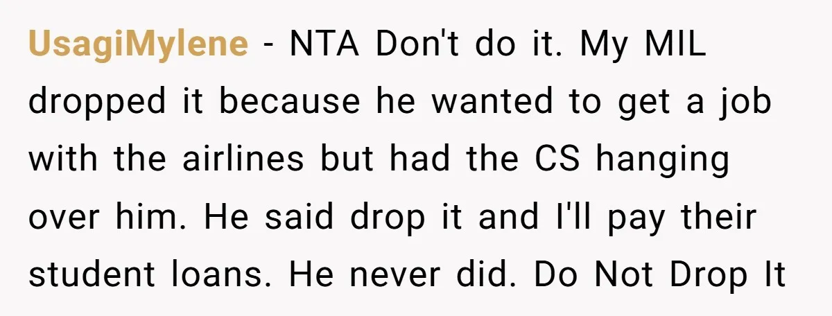 UsagiMylene − NTA Don't do it. My MIL dropped it because he wanted to get a job with the airlines but had the CS hanging over him. He said drop...