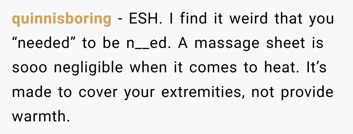 quinnisboring − ESH. I find it weird that you “needed” to be n__ed. A massage sheet is sooo negligible when it comes to heat. It’s made to cover your extremities,...