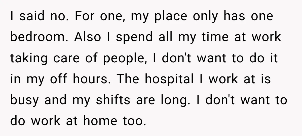 I said no. For one, my place only has one bedroom. Also I spend all my time at work taking care of people, I don't want to do it in...