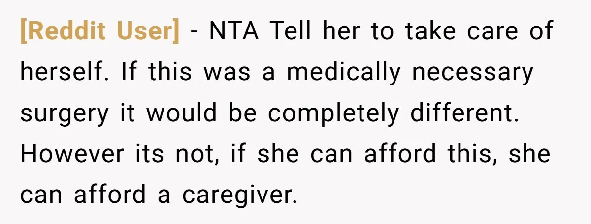 [Reddit User] − NTA Tell her to take care of herself. If this was a medically necessary surgery it would be completely different. However its not, if she can afford...