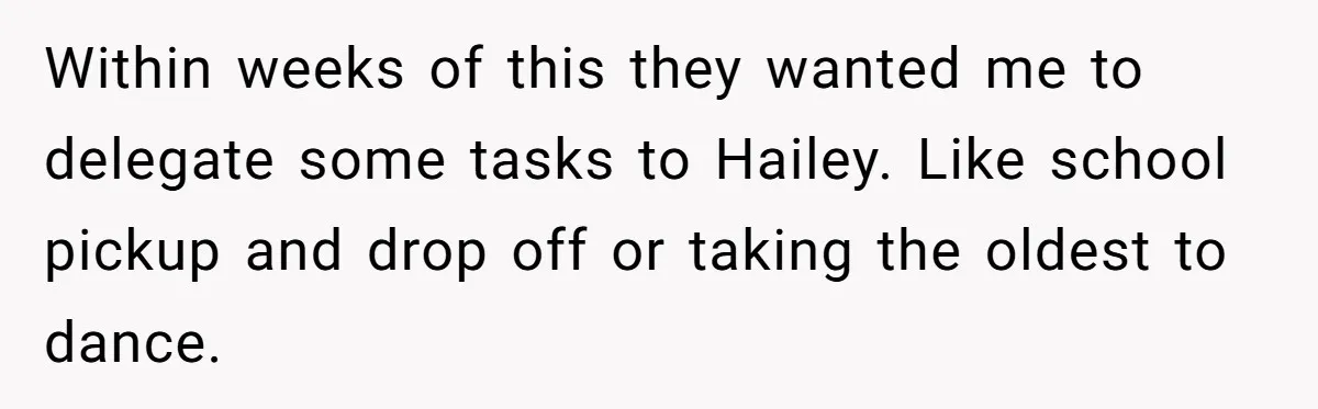 Within weeks of this they wanted me to delegate some tasks to Hailey. Like school pickup and drop off or taking the oldest to dance.