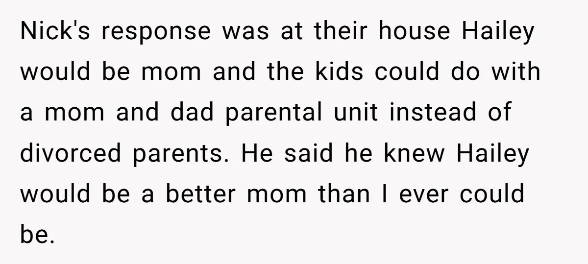 Nick's response was at their house Hailey would be mom and the kids could do with a mom and dad parental unit instead of divorced parents. He said he knew...