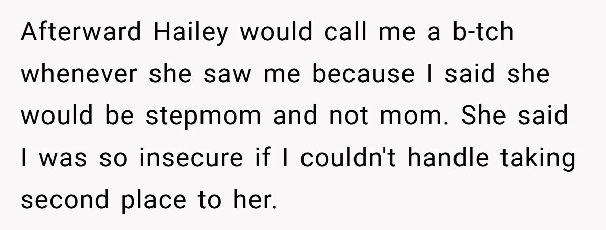 Afterward Hailey would call me a b-tch whenever she saw me because I said she would be stepmom and not mom. She said I was so insecure if I couldn't...