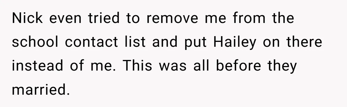 Nick even tried to remove me from the school contact list and put Hailey on there instead of me. This was all before they married.