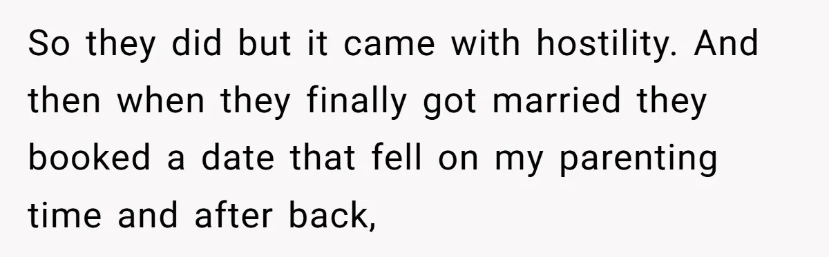 So they did but it came with hostility. And then when they finally got married they booked a date that fell on my parenting time and after back,