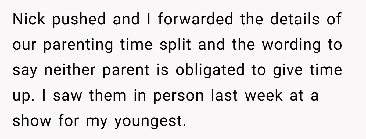 Nick pushed and I forwarded the details of our parenting time split and the wording to say neither parent is obligated to give time up. I saw them in person...