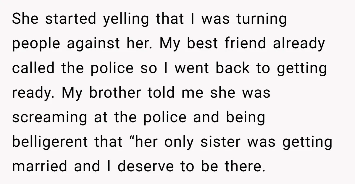 She started yelling that I was turning people against her. My best friend already called the police so I went back to getting ready. My brother told me she was...
