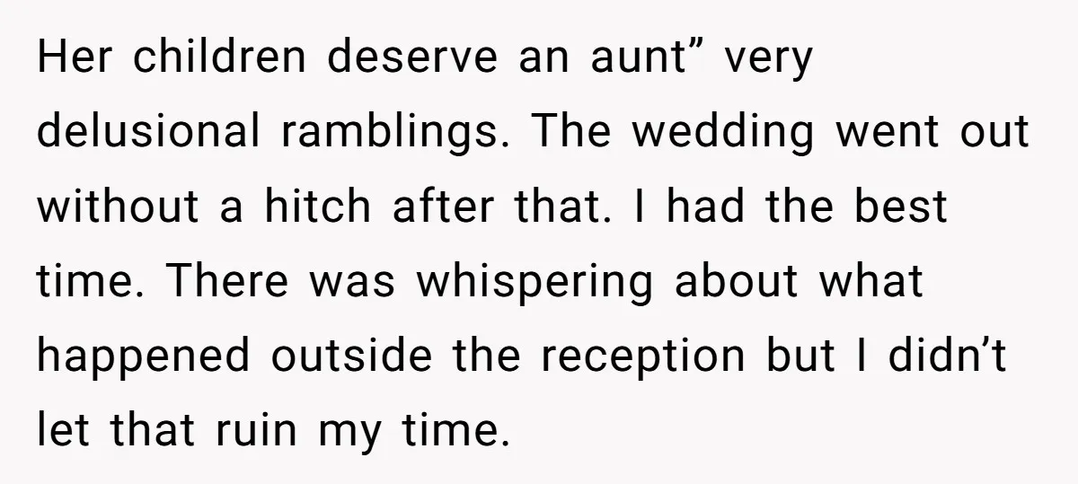 Her children deserve an aunt” very delusional ramblings. The wedding went out without a hitch after that. I had the best time. There was whispering about what happened outside the...