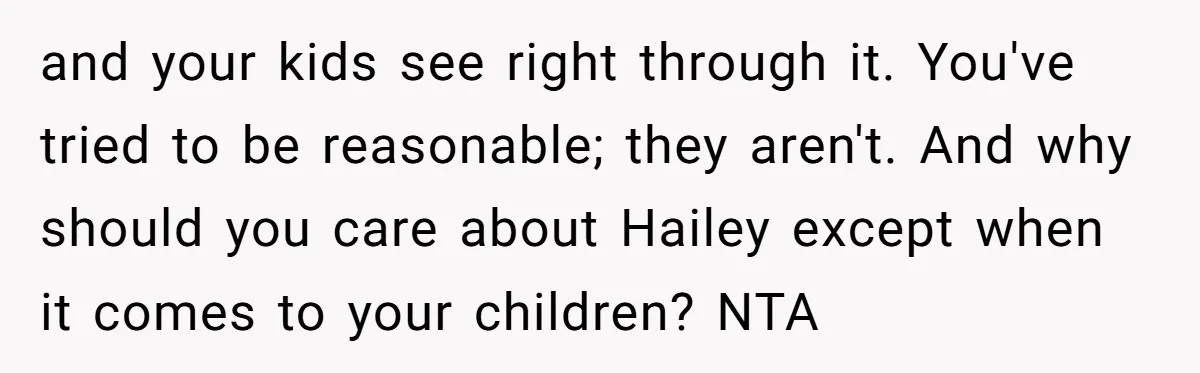 and your kids see right through it. You've tried to be reasonable; they aren't. And why should you care about Hailey except when it comes to your children? NTA