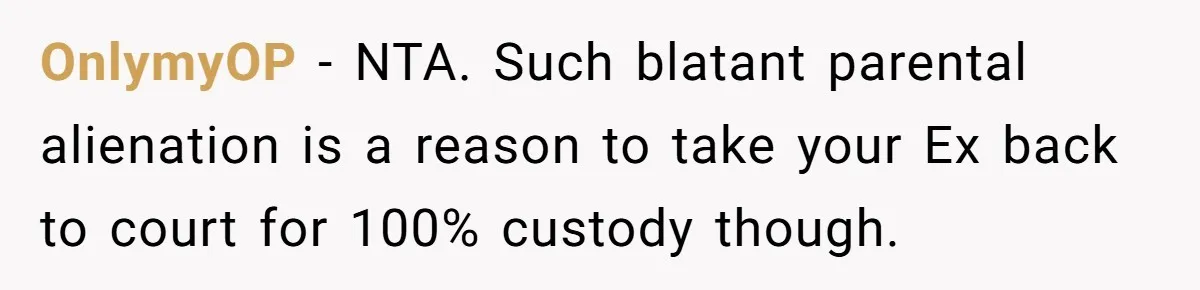 OnlymyOP − NTA. Such blatant parental alienation is a reason to take your Ex back to court for 100% custody though.