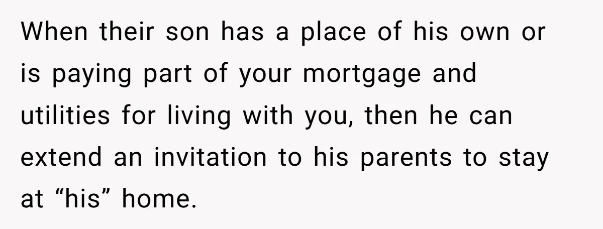 When their son has a place of his own or is paying part of your mortgage and utilities for living with you, then he can extend an invitation to his...