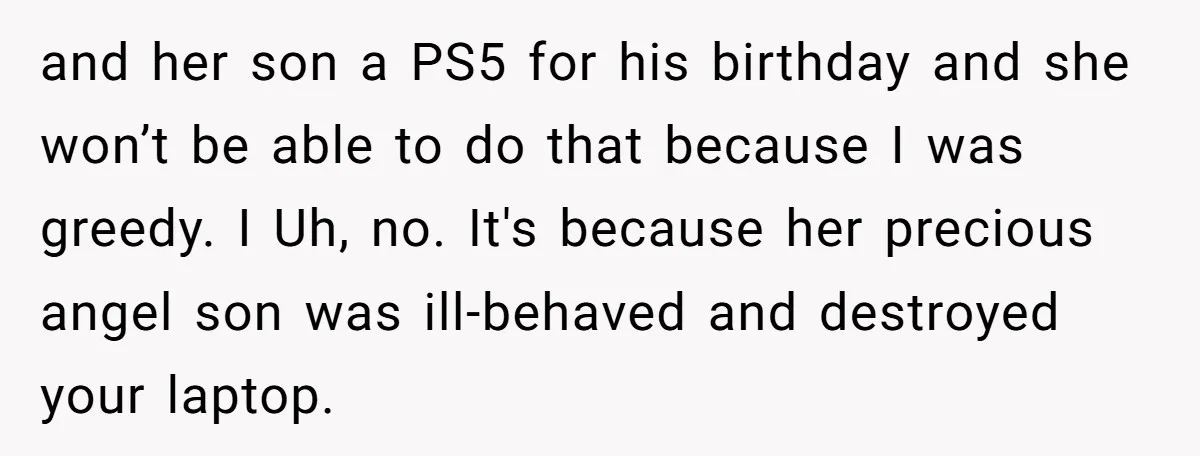 and her son a PS5 for his birthday and she won’t be able to do that because I was greedy. I Uh, no. It's because her precious angel son was...