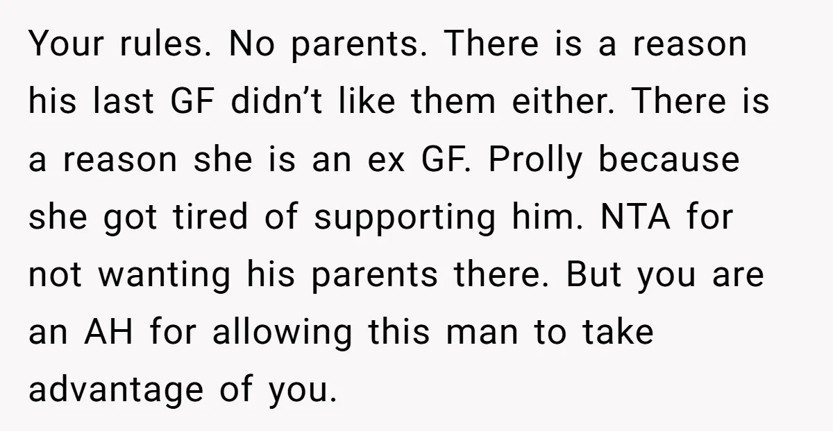 Your rules. No parents. There is a reason his last GF didn’t like them either. There is a reason she is an ex GF. Prolly because she got tired of...