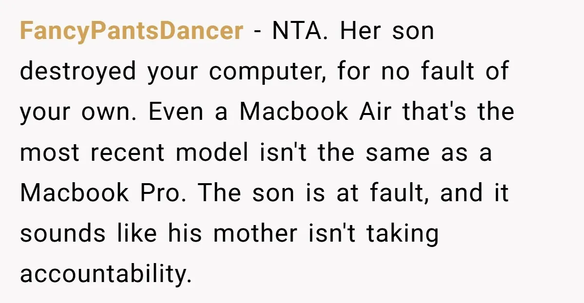 FancyPantsDancer − NTA. Her son destroyed your computer, for no fault of your own. Even a Macbook Air that's the most recent model isn't the same as a Macbook Pro....