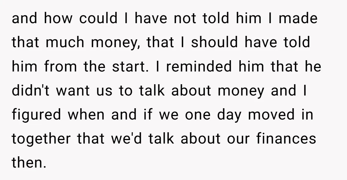 and how could I have not told him I made that much money, that I should have told him from the start. I reminded him that he didn't want us...