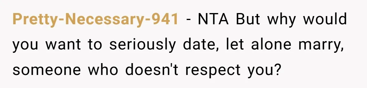 Pretty-Necessary-941 − NTA But why would you want to seriously date, let alone marry, someone who doesn't respect you?