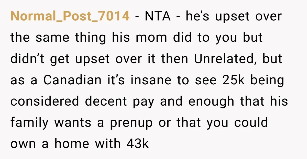 Normal_Post_7014 − NTA - he’s upset over the same thing his mom did to you but didn’t get upset over it then Unrelated, but as a Canadian it’s insane to...