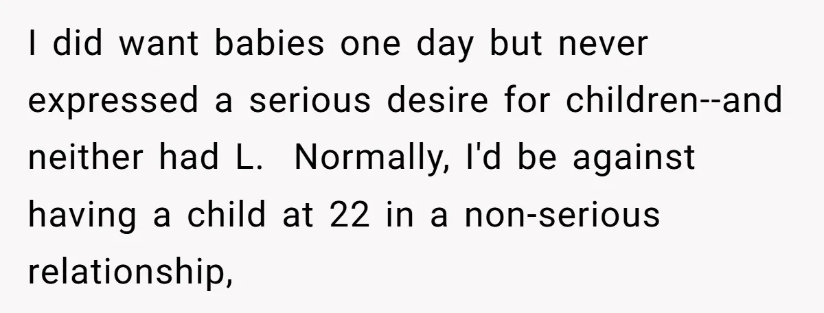 I did want babies one day but never expressed a serious desire for children--and neither had L. Normally, I'd be against having a child at 22 in a non-serious relationship,