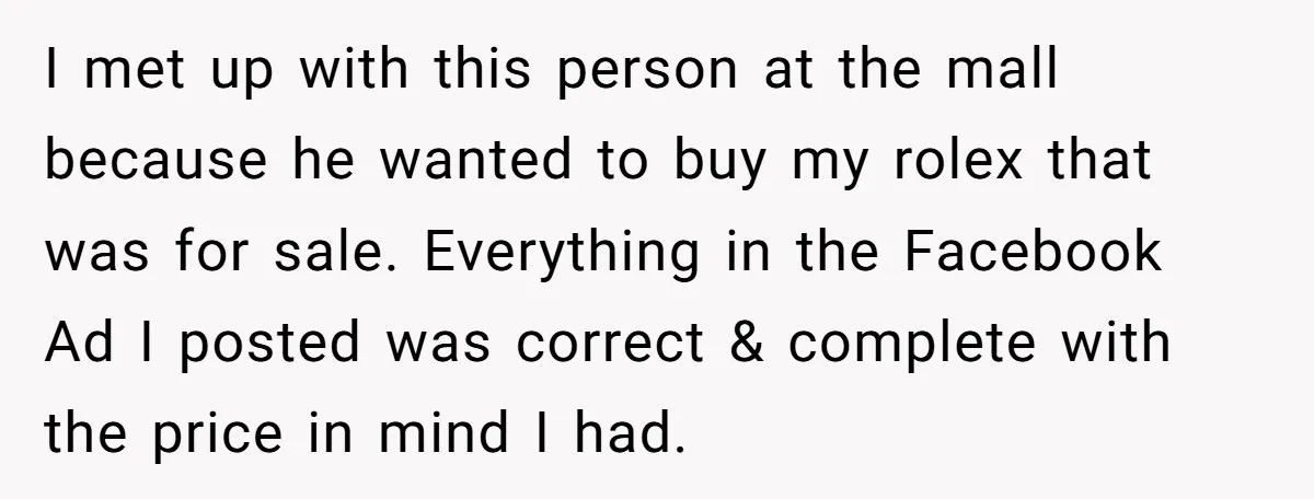 I met up with this person at the mall because he wanted to buy my rolex that was for sale. Everything in the Facebook Ad I posted was correct &...
