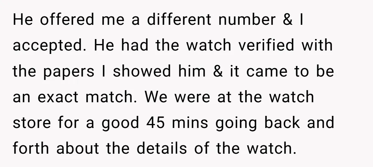 He offered me a different number & I accepted. He had the watch verified with the papers I showed him & it came to be an exact match. We were...
