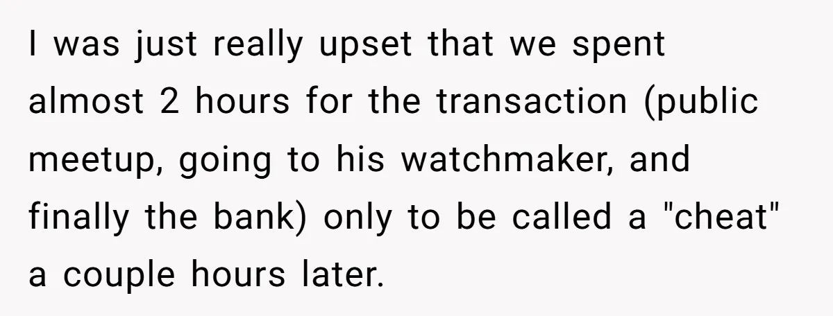 I was just really upset that we spent almost 2 hours for the transaction (public meetup, going to his watchmaker, and finally the bank) only to be called a "cheat"...