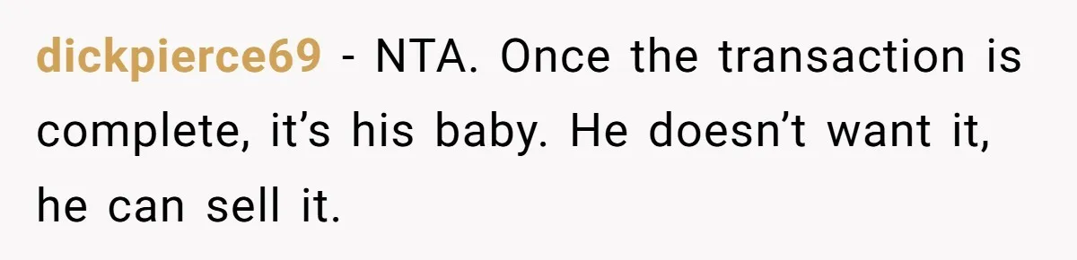 dickpierce69 − NTA. Once the transaction is complete, it’s his baby. He doesn’t want it, he can sell it.