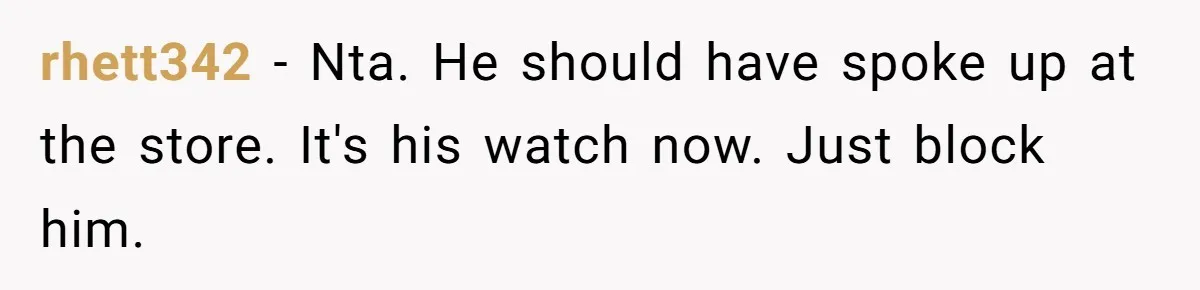 rhett342 − Nta. He should have spoke up at the store. It's his watch now. Just block him.