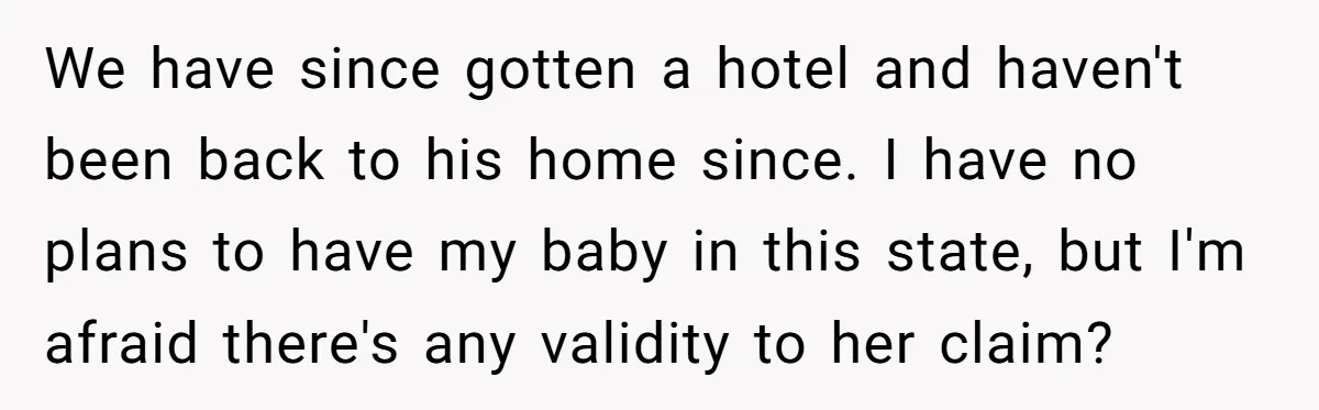 We have since gotten a hotel and haven't been back to his home since. I have no plans to have my baby in this state, but I'm afraid there's any...