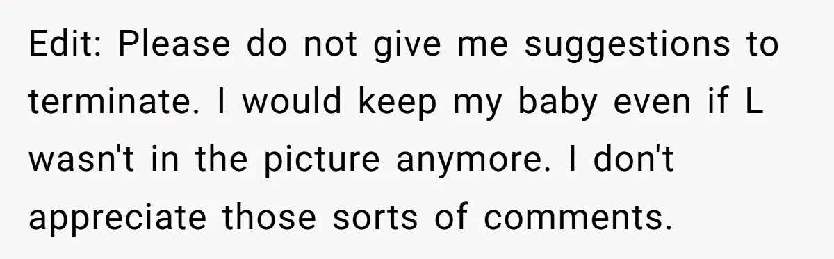 Edit: Please do not give me suggestions to terminate. I would keep my baby even if L wasn't in the picture anymore. I don't appreciate those sorts of comments.