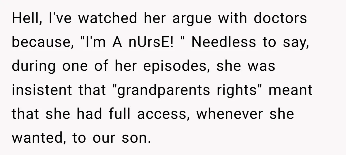 Hell, I've watched her argue with doctors because, "I'm A nUrsE! " Needless to say, during one of her episodes, she was insistent that "grandparents rights" meant that she had...