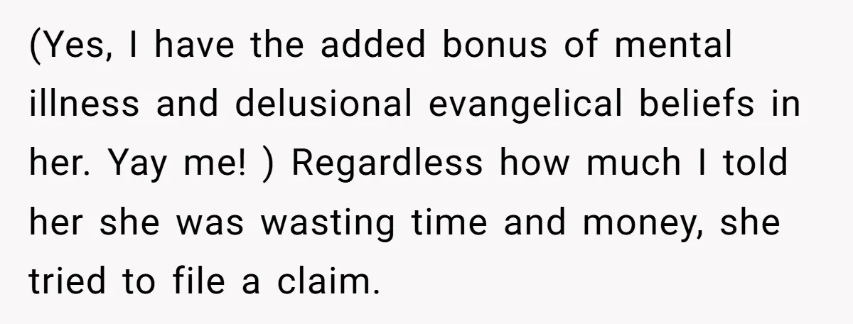 (Yes, I have the added bonus of mental illness and delusional evangelical beliefs in her. Yay me! ) Regardless how much I told her she was wasting time and money,...