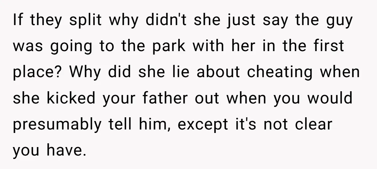 If they split why didn't she just say the guy was going to the park with her in the first place? Why did she lie about cheating when she kicked...