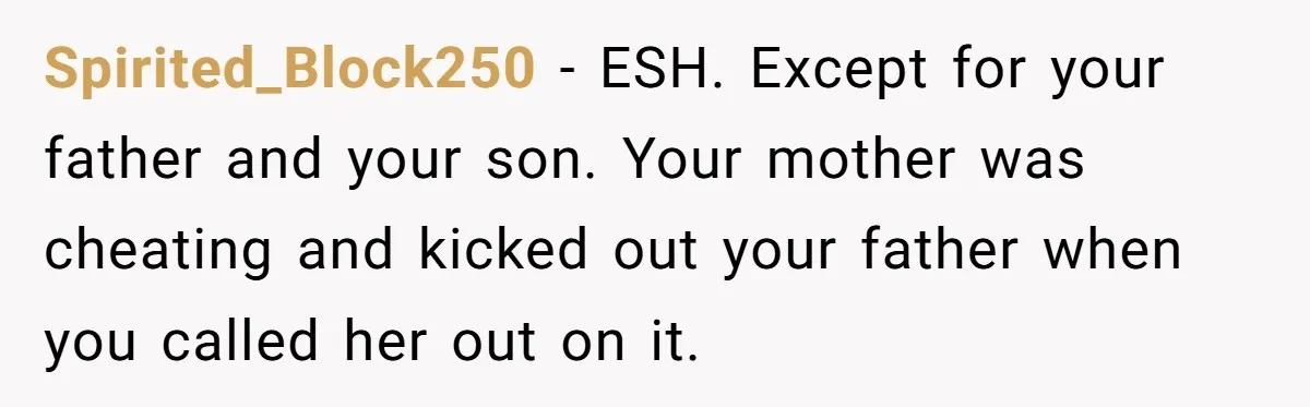 Spirited_Block250 − ESH. Except for your father and your son. Your mother was cheating and kicked out your father when you called her out on it.
