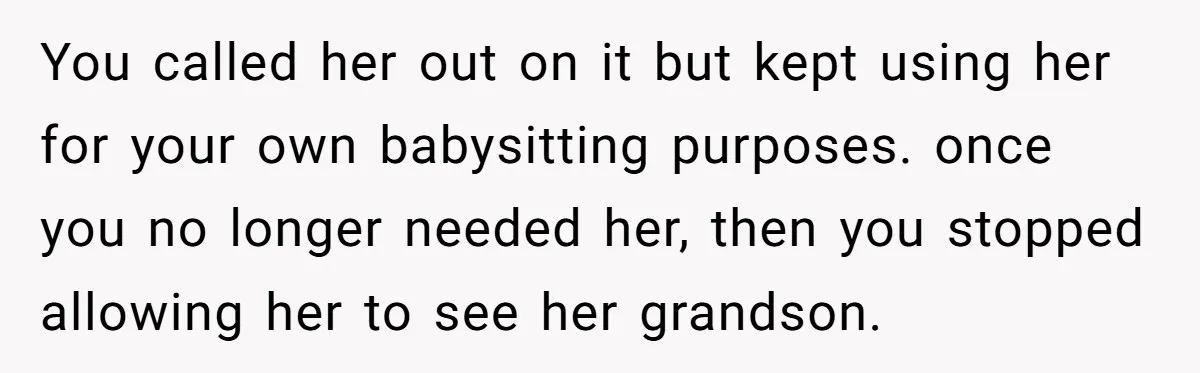You called her out on it but kept using her for your own babysitting purposes. once you no longer needed her, then you stopped allowing her to see her grandson.