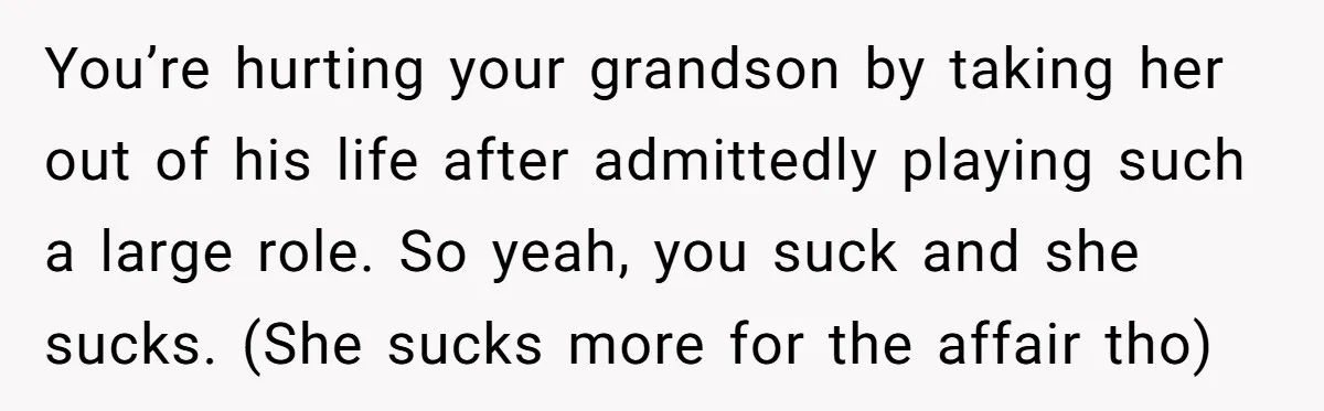 You’re hurting your grandson by taking her out of his life after admittedly playing such a large role. So yeah, you suck and she sucks. (She sucks more for the...