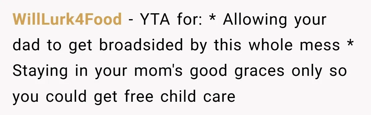 WillLurk4Food − YTA for: * Allowing your dad to get broadsided by this whole mess * Staying in your mom's good graces only so you could get free child care