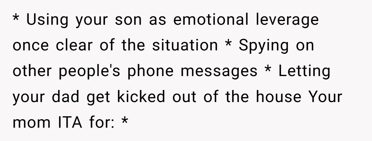* Using your son as emotional leverage once clear of the situation * Spying on other people's phone messages * Letting your dad get kicked out of the house Your...