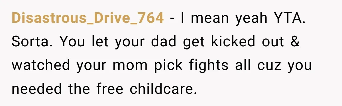 Disastrous_Drive_764 − I mean yeah YTA. Sorta. You let your dad get kicked out & watched your mom pick fights all cuz you needed the free childcare.