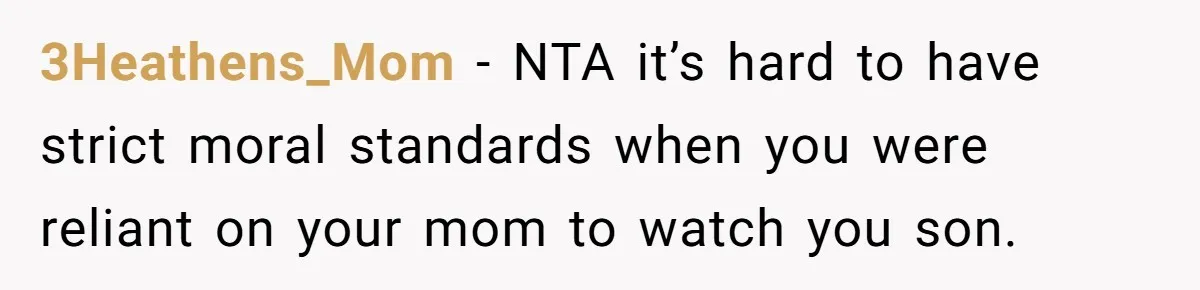 3Heathens_Mom − NTA it’s hard to have strict moral standards when you were reliant on your mom to watch you son.