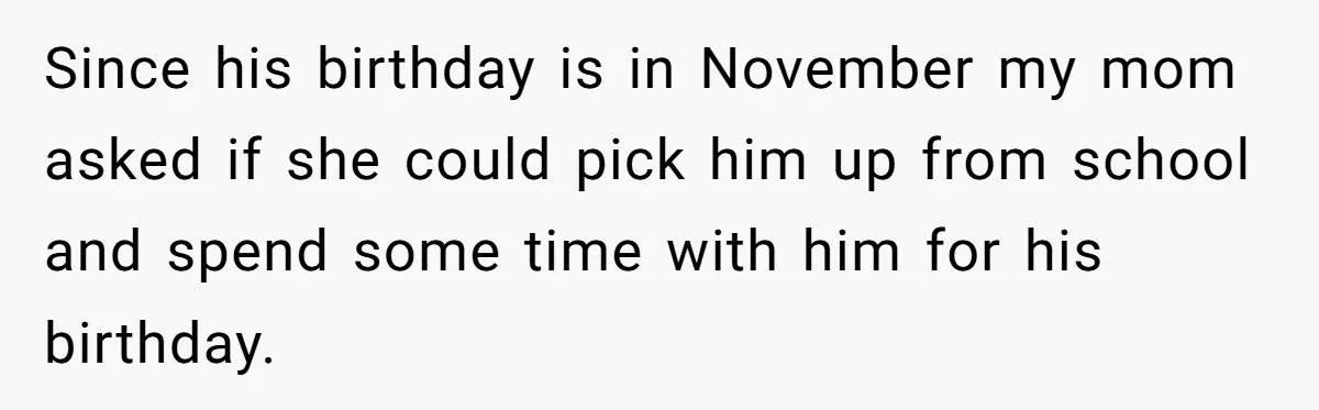 Since his birthday is in November my mom asked if she could pick him up from school and spend some time with him for his birthday.
