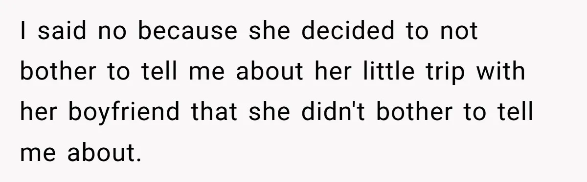 I said no because she decided to not bother to tell me about her little trip with her boyfriend that she didn't bother to tell me about.