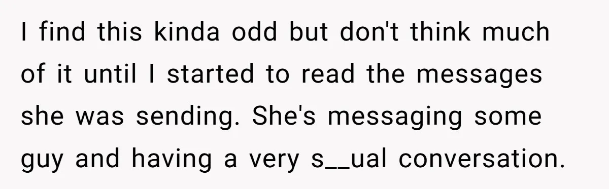 I find this kinda odd but don't think much of it until I started to read the messages she was sending. She's messaging some guy and having a very s__ual...