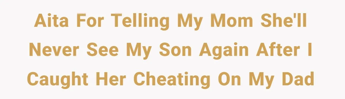 AITA for telling my mom she'll never see my son again after I caught her cheating on my dad