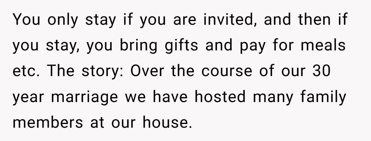 You only stay if you are invited, and then if you stay, you bring gifts and pay for meals etc. The story: Over the course of our 30 year marriage...