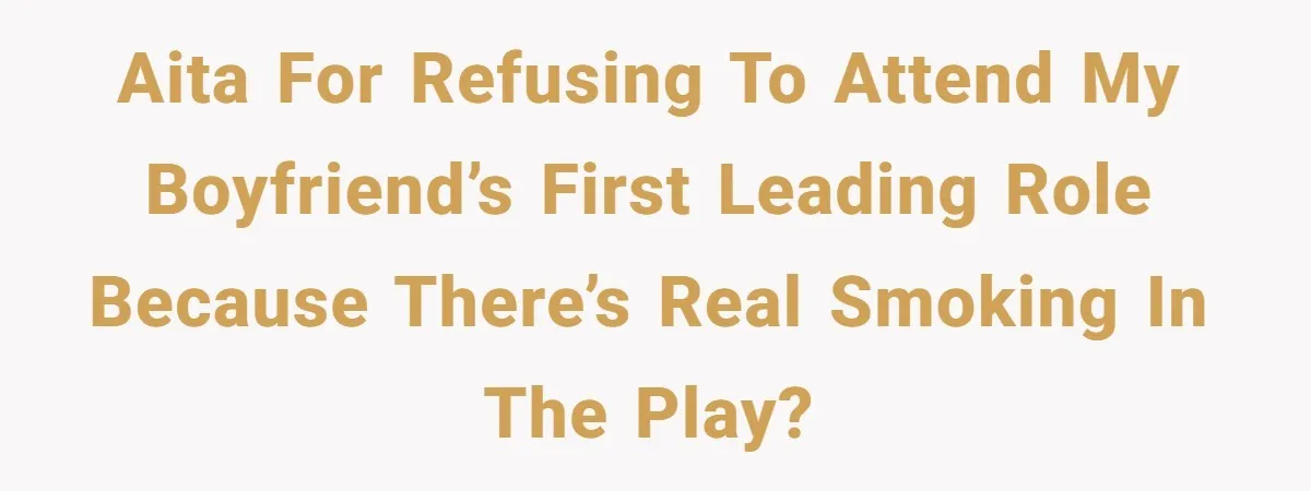 AITA for Refusing to Attend My Boyfriend’s First Leading Role Because There’s Real Smoking in the Play?